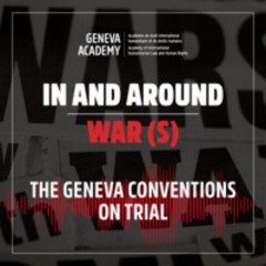 In and Around War(s): Season 3, Episode 3: The Geneva Conventions on Trial