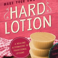 Read KINDLE 📪 Make Your Own Hard Lotion: A Healing Alternative to Traditional Lotion