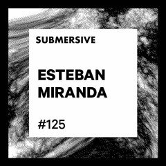 Submersive Podcast 125 - ESTEBAN MIRANDA (Modern Minimal, INNSIGNN)