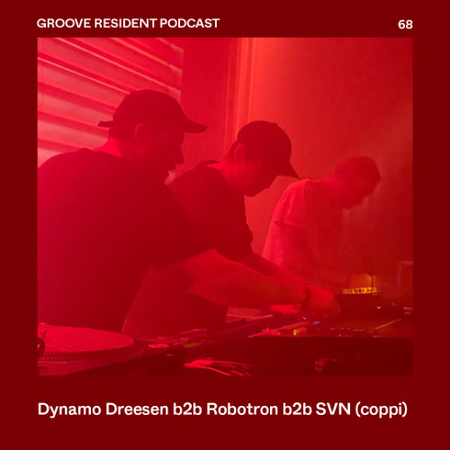GROOVE Resident Podcast 68 – Dynamo Dreesen b2b Robotron b2b SVN