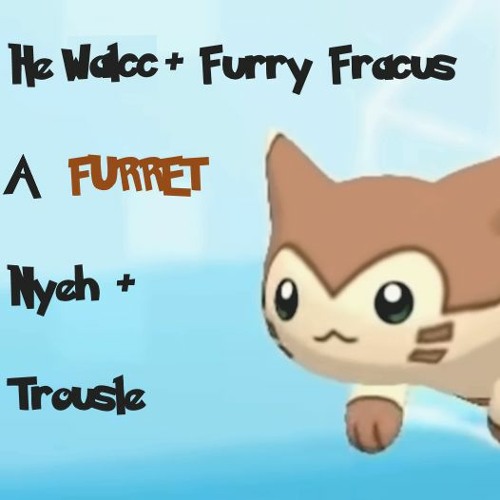 Stream He Walcc + Furry Fracus (A Furret Nyeh + Trousle) V2