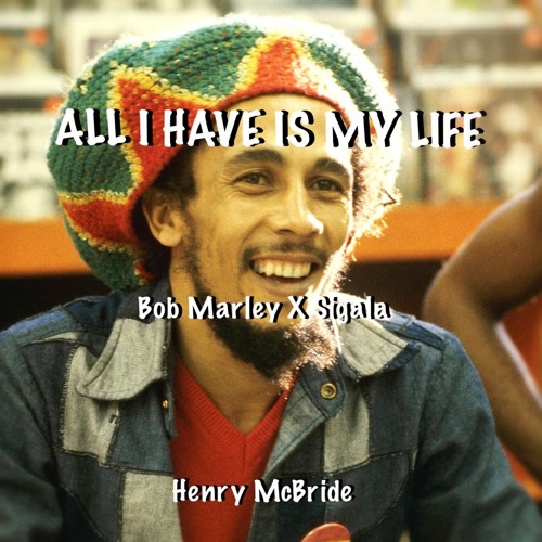 Stream All I Have Is My Life (Bob Marley X Sigala) by Henry McBride |  Listen online for free on SoundCloud