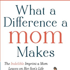 Read KINDLE 📥 What a Difference a Mom Makes: The Indelible Imprint a Mom Leaves on H