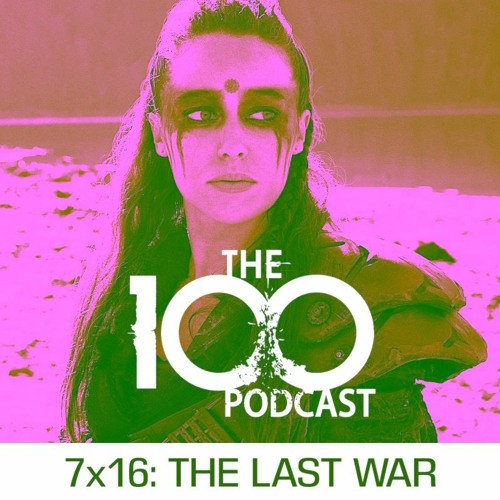 The 100 Podcast 7x16 The Last War By The 100 Podcast The 100 Podcast 7x16 The Last War By The 100 Podcast