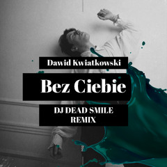 Dawid Kwiatkowski - Bez Ciebie (DJ DEAD SMILE Bootleg)