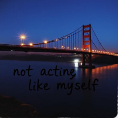 Not acting like myself