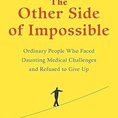 [FREE READ] The Other Side of Impossible: Ordinary People Who Faced Daunting Medical Challenges