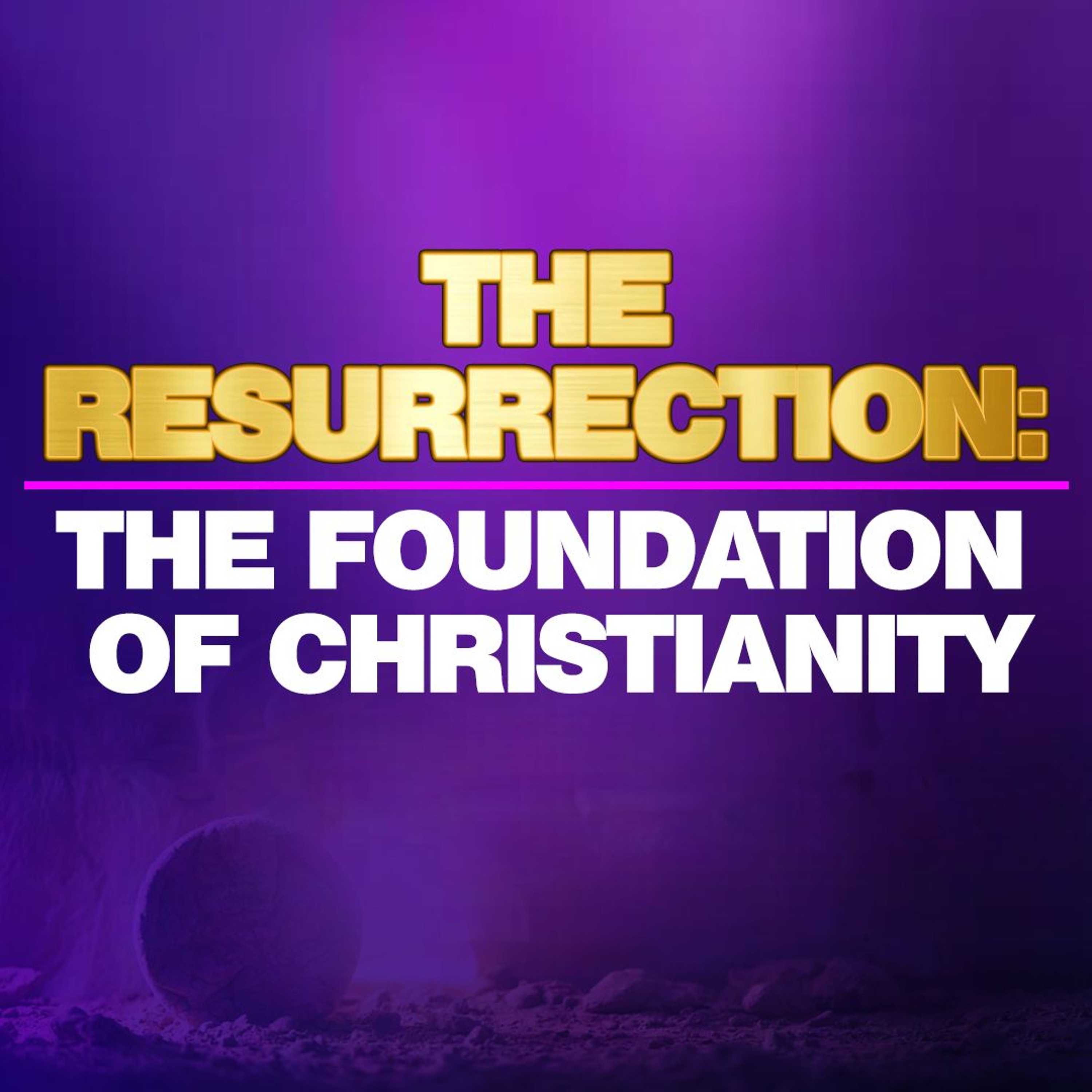 The RESURRECTION: The Foundation Of Christianity
