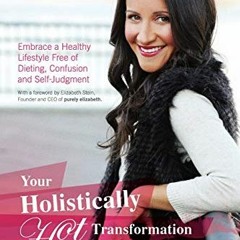 Access KINDLE 📙 Your Holistically Hot Transformation: Embrace a Healthy Lifestyle Fr