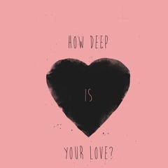 How Deep is your Love