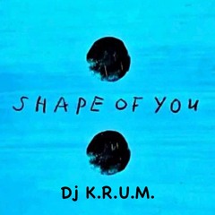 Shape of you ( Dj K.R.U.M. MIX 2023 )