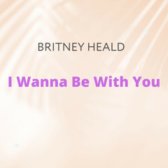 Britney Heald - I Wanna Be With U