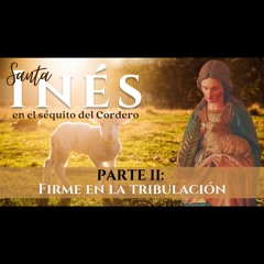 Santa Inés en el séquito del Cordero (PARTE II): "Firme en la tribulación" - 22 De Enero De 2024