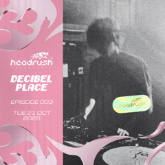 Headrush Episode 003 - Decibel Place