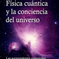 read✔ F?sica cu?ntica y la conciencia del universo: Las sorprendentes conexiones que