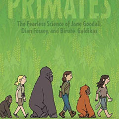 ACCESS PDF 📪 Primates: The Fearless Science of Jane Goodall, Dian Fossey, and Biruté