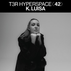 T3R Hyperspace 42 - K. Luisa