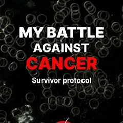 GET PDF 📂 MY BATTLE AGAINST CANCER: Survivor protocol : foreword by Thomas Seyfried