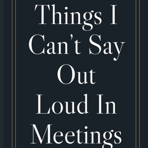 Read⚡ ebook ⚡[PDF]  Things I Can?t Say Out Loud In Meetings: A 6' x 9' Notebook with