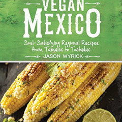 Read EBOOK 📝 Vegan Mexico: Soul-Satisfying Regional Recipes from Tamales to Tostadas