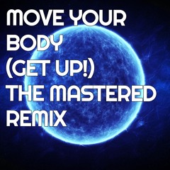 Move Your Body(Get UP!) The Mastered Remix
