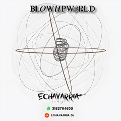 BLOW UP WORLD (ECHAVARRIA DJ)