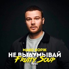 Макс Корж - Не выдумывай (Fruity Soup Remix)