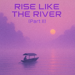Rise Like The River - Pt. II