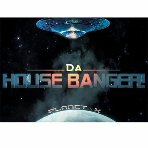 Da House Banger! - Planet X