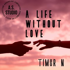 A Life Without Love  - Timur N & A.S.STUDIO