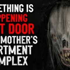 "Something is happening next door in my mother's apartment complex" Creepypasta