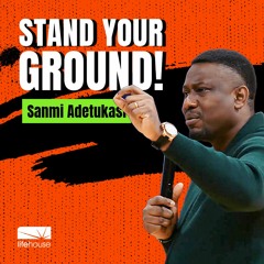 Stand Your Ground! | Sanmi Adetukasi | LifeHouse Church