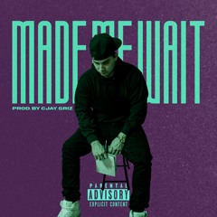 Made Me Wait Prod. By Cjay Griz