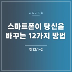 [금요기도회] 스마트폰이 당신을 바꾸는 12가지 방법(히12:1~2)