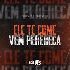 MTG - ELE TE COME Vs Vem Perereca DJ GH DA CN (Ft. DJ ERICK CASTRO)