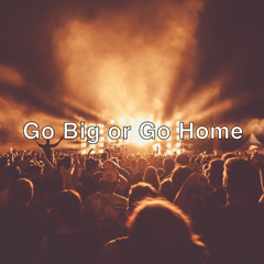 Go Big or Go Home
