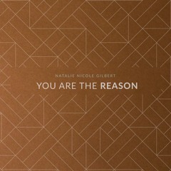 You Are The Reason - Natalie Nicole Gilbert