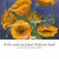(German) Oh, welch ein Leben! Welch ein Fried! 오 놀라운 참 생명과 평안 Oh, what a life! Oh, what a peace!