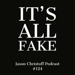 Podcast #124 - Jason Christoff - It's All Fake