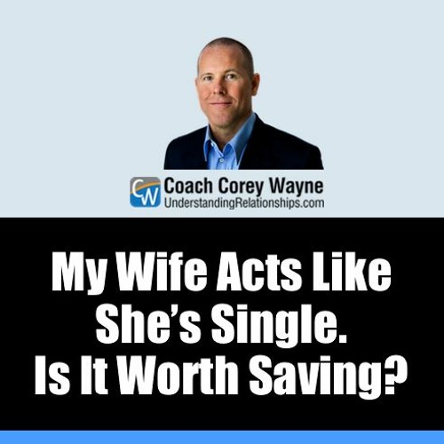 My Wife Acts Like She’s Single. Is It Worth Saving？