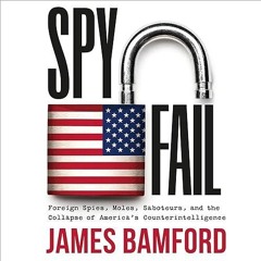 ✔read❤ Spyfail: Foreign Spies, Moles, Saboteurs, and the Collapse of America's