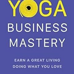View EPUB KINDLE PDF EBOOK Yoga Business Mastery: Earn a Great Living Doing What You Love by Lucas R