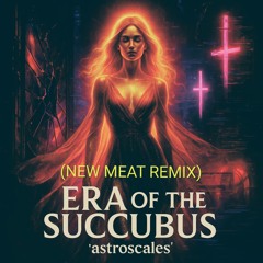 ERA OF THE SUCCUBUS (NEW MEAT REMIX)