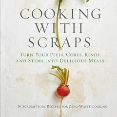 [Read] PDF 📂 Cooking with Scraps: Turn Your Peels, Cores, Rinds, and Stems into Deli