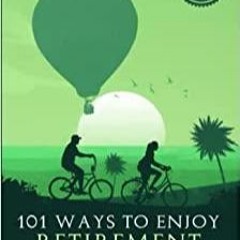 PDFDownload~ 101 Ways to Enjoy Retirement: Discover Unique Hobbies from Around the World to Start To