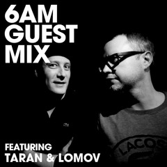 6AM Guest Mix: Taran & Lomov