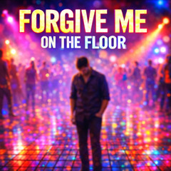 Forgive Me On The Floor