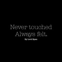 Never touched, always felt.