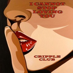 I CANNOT STOP LOVING YOU - CRIPPLE CLUB