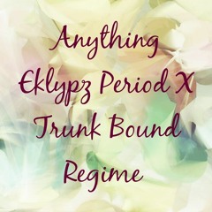 Anything - Eklypz Period X Trunk Bound Regime
